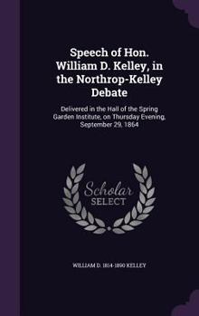 Hardcover Speech of Hon. William D. Kelley, in the Northrop-Kelley Debate: Delivered in the Hall of the Spring Garden Institute, on Thursday Evening, September Book