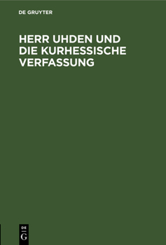 Hardcover Herr Uhden Und Die Kurhessische Verfassung: Eine Appellation an Die Hohe Deutsche Bundesversammlung [German] Book