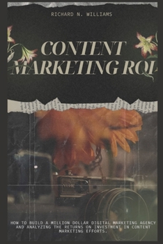 CONTENT MARKETING ROI:: HOW TO BUILD A MILLION DOLLAR DIGITAL MARKETING AGENCY AND ANALYZING THE RETURNS ON INVESTMENT IN CONTENT MARKETING EFFORTS. ... INNOVATING BUSINESSES & VENTURES SECRETS) B0CMXN9MC5 Book Cover