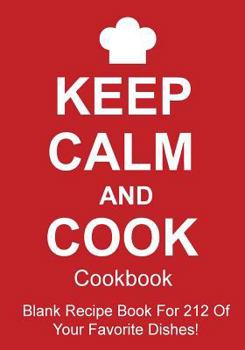 Keep Calm and Cook Cookbook: Blank Recipe Book for 212 of Your Favorite Dishes!
