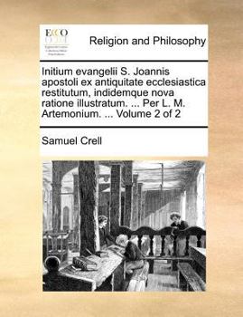 Paperback Initium Evangelii S. Joannis Apostoli Ex Antiquitate Ecclesiastica Restitutum, Indidemque Nova Ratione Illustratum. ... Per L. M. Artemonium. ... Volu [Latin] Book