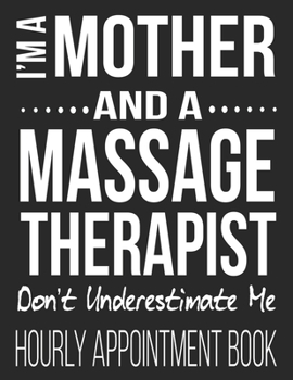 I'm A Mother And A Massage Therapist Don't Underestimate Me Hourly Appointment Book: Funny Massage Therapist Masseuse Mom LMT 52-Week Undated Professional Daily Schedule Planner Calendar Organizer