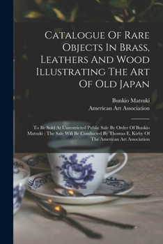 Paperback Catalogue Of Rare Objects In Brass, Leathers And Wood Illustrating The Art Of Old Japan: To Be Sold At Unrestricted Public Sale By Order Of Bunkio Mat Book