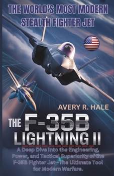 The F-35B Lightning II: The World's Most Modern Stealth Fighter Jet: A Deep Dive Into the Engineering, Power, and Tactical Superiority of the F-35B ... of the World’s Legendary Aircraft.)