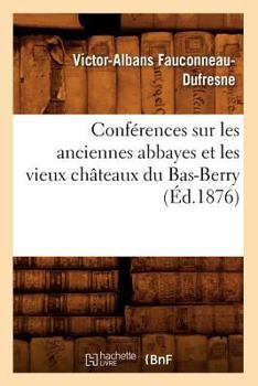 Confa(c)Rences Sur Les Anciennes Abbayes Et Les Vieux Cha[teaux Du Bas-Berry, (A0/00d.1876)