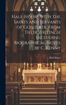 Hardcover Half-Hours With the Saints and Servants of God [Extr. From Their Writings] Including Biographical Notes by C. Kenny Book