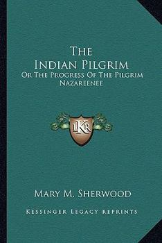 Paperback The Indian Pilgrim: Or The Progress Of The Pilgrim Nazareenee Book
