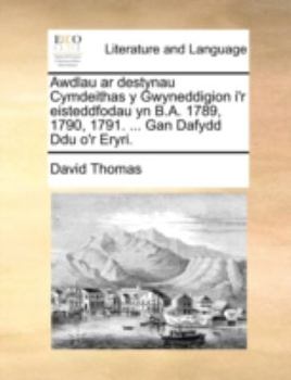 Awdlau ar destynau Cymdeithas y Gwyneddigion i'r eisteddfodau yn B.A. 1789, 1790, 1791. ... Gan Dafydd Ddu o'r Eryri.