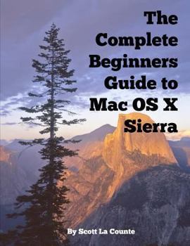 Paperback The Complete Beginners Guide to Mac OS X Sierra (Version 10.12): (For MacBook, MacBook Air, MacBook Pro, iMac, Mac Pro, and Mac Mini) Book