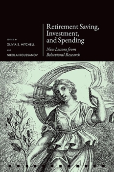 Retirement Saving, Investment, and Spending: New Lessons from Behavioral Research (Pension Research Council Series)