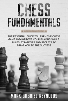 Paperback Chess fundamentals: The Essential Guide to Learn Chess and Improve Your Playing Skills. Rules, Strategies and Secrets to Success Book