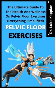 Paperback Pelvic Floor Exercises: The Ultimate Guide To Health And Wellness On Pelvic Floor Exercises (Everything Simplified) Book