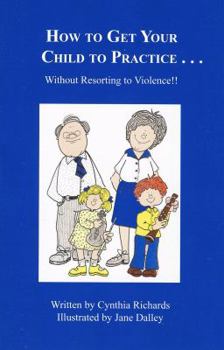 Paperback How to Get Your Child to Practice : Without Resorting to Violence Book