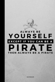 Always Be Yourself Except If You Can Be A Pirate: Small 120 Page Lined Journal For Pirate Lovers