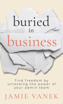 Hardcover Buried in Business: Find Freedom by Unlocking the Power of Your Admin Team Book