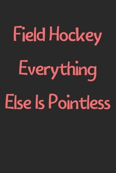 Paperback Field Hockey Everything Else Is Pointless: Lined Journal, 120 Pages, 6 x 9, Funny Field Hockey Gift Idea, Black Matte Finish (Field Hockey Everything Book