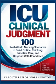ICU Clinical Judgment: 100 Real-World Nursing Scenarios to Build Critical Thinking, Prioritize Care, and Respond With Confidence