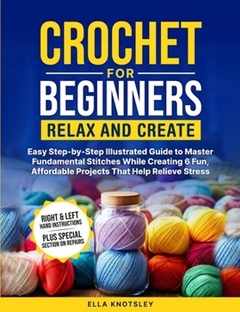 Paperback Crochet For Beginners-Relax And Create: (Full Color) Easy Step-by-Step Illustrated Guide to Master Fundamental Stitches While Creating 6 Fun, Affordab Book