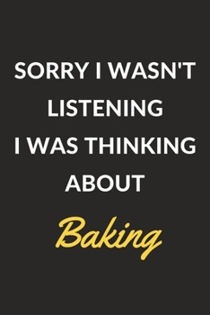 Paperback Sorry I Wasn't Listening I Was Thinking About Baking: A Baking Journal Notebook to Write Down Things, Take Notes, Record Plans or Keep Track of Habits Book