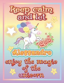 keep calm and let Alessandro enjoy the magic of the unicorn: The Unicorn coloring book is a very nice gift for any child named Alessandro