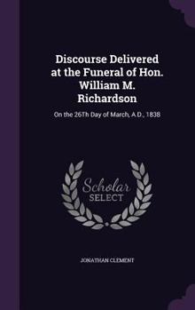 Hardcover Discourse Delivered at the Funeral of Hon. William M. Richardson: On the 26Th Day of March, A.D., 1838 Book