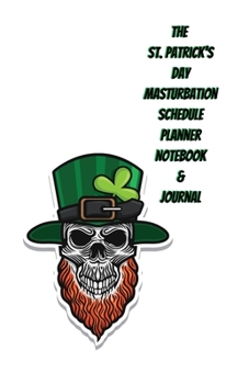 The St. Patrick's Day Masturbation Schedule Planner Notebook & Journal: The Perfect Gift Idea Adult Gag Prank Gifts Novelty Joke Stocking Stuffer Ideas 5.5x8.5 College Ruled White Paper Glossy Cover