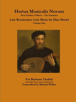 Hortus Musicalis Novum New Garden of Music - The Fantasies Late Renaissance Lute Music by Elias Mertel Volume One For Baritone Ukulele and Other Four Course Instruments