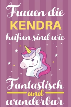 Notizbuch: Frauen Die Kendra Heißen Sind Wie Einhörner (120 linierte Seiten, Softcover) Tagebebuch, Reisetagebuch, Skizzenbuch Für Mama, Tochter, Beste Freundin, Oma, Tante (German Edition)
