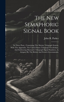 Hardcover The New Semaphoric Signal Book: In Three Parts: Containing The Marine Telegraph System, With The Appendix, The United States Telegraph Vocabulary, And Book