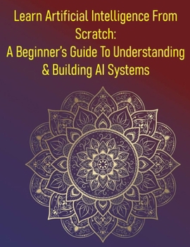 Paperback Learn Artificial Intelligence From Scratch: A Beginner's Guide To Understanding & Building AI Systems: A Comprehensive Introduction To The Field Of AI Book
