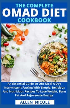 Paperback The Complete Omad Diet Cookbook: An Essential Guide To One Meal A Day Intermittent Fasting With Simple, Delicious And Nutritious Recipes To Lose Weigh Book