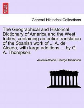 Paperback The Geographical and Historical Dictionary of America and the West Indies, containing an entire translation of the Spanish work of ... A. de Alcedo, w Book