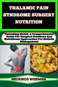 Paperback Thalamic Pain Syndrome Surgery Nutrition: Unlocking Relief, A Comprehensive Guide For Surgical Solutions And Nutritional Approaches For Holistic Manag Book