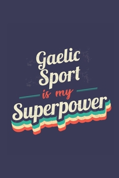 Gaelic Sport Is My Superpower: A 6x9 Inch Softcover Diary Notebook With 110 Blank Lined Pages. Funny Vintage Gaelic Sport Journal to write in. Gaelic Sport Gift and SuperPower Retro Design Slogan