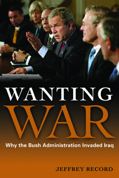 Hardcover Wanting War: Why the Bush Administration Invaded Iraq Book