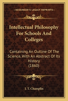 Paperback Intellectual Philosophy For Schools And Colleges: Containing An Outline Of The Science, With An Abstract Of Its History (1860) Book