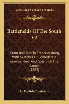 Battlefields Of The South V2: From Bull Run To Fredericksburg, With Sketches Of Confederate Commanders, And Gossip Of The Camps