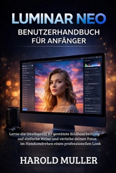 LUMINAR NEO BENUTZERHANDBUCH FÜR ANFÄNGER: Lerne die intelligente KI-gestützte Bildbearbeitung auf einfache Weise und verleihe deinen Fotos im Handumdrehen einen professionellen Look (German Edition)
