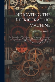 Paperback Indicating the Refrigerating Machine: The Application of The Indicator to The Ammonia Compressor and Steam Engine, With Practical Instructions Relatin Book