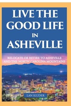 Paperback Live the Good Life in Asheville: Relocate or Retire to Asheville and the North Carolina Mountains Book
