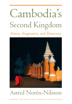 Cambodia's Second Kingdom: Nation, Imagination, and Democracy - Book #68 of the Studies on Southeast Asia