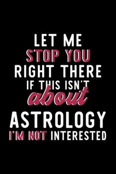 Let Me Stop You Right There If This Isn't About Astrology I'm Not Interested: Notebook for Astrology Lover | Great Christmas & Birthday Gift Idea for ... | Astrology Fan Diary | 120 pages 6x9 inches