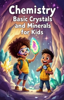 Chemistry Basic Crystals and Minerals for Kids: A Beginner's Guide to How Gems, Minerals, and Snowflakes Form, Grow, and Shape Our World (Chemistry Book For Kids)