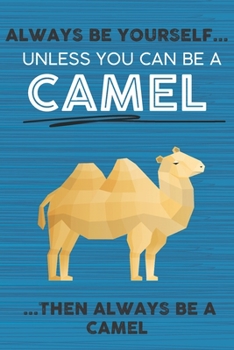Always Be Yourself Unless You Can Be a Camel Then Always Be a Camel: Cute Blank Line Notebook, Diary, Journal or Planner / 6 x 9 / 110 Lined Pages / ... Writing or Doodles Better Then Card