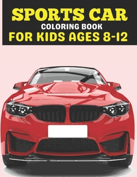 Sports Car Coloring Book For Kids Ages 8-12: A Sports Car Coloring Book For Kids 8-12, A Racing car coloring book for boys kids 8-12 ,Fast & Fun ... and Luxury Cars coloring book For Kids