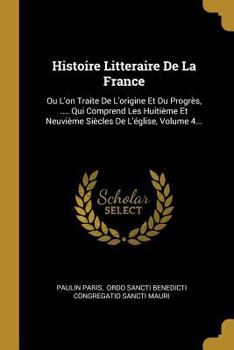 Paperback Histoire Litteraire De La France: Ou L'on Traite De L'origine Et Du Progrès, .... Qui Comprend Les Huitième Et Neuvième Siècles De L'église, Volume 4. [French] Book