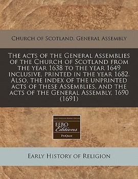 Paperback The Acts of the General Assemblies of the Church of Scotland from the Year 1638 to the Year 1649 Inclusive, Printed in the Year 1682. Also, the Index Book