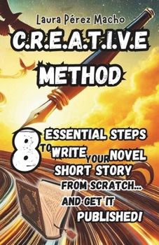 C.R.E.A.T.I.V.E METHOD: 8 essential steps to write your novel or short story from scratch… and get it published! (ESCRITURA CREATIVA - NO FICCIÓN)