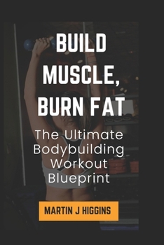 Build Muscle, Burn Fat: The Ultimate Bodybuilding Workout Blueprint