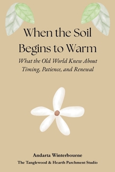 When the Soil Begins to Warm: What the Old World Knew About Timing, Patience, and Renewal (The Ancestral Living Series: Reconnecting with Traditional Practices and Inherited Wisdom)